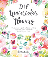 DIY Watercolor Flowers: The Beginner's Guide to Flower Painting for Journal Pages. Handmade Stationery and More