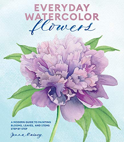 Everyday Watercolor Flowers: A Modern Guide to Painting Blooms. Leaves. and Stems Step by Step