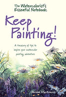 The Watercolorist's Essential Notebook - Keep Painting!: A Treasury of Tips to Inspire Your Watercolor Painting Adventure