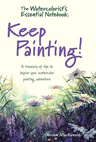 The Watercolorist's Essential Notebook - Keep Painting!: A Treasury of Tips to Inspire Your Watercolor Painting Adventure