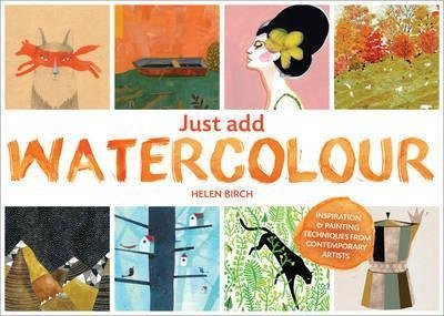 [(Just Add Watercolour : Inspiration andamp; Painting Techniques from Contemporary Artists)] [By (author) Helen Birch] published on (January. 2015)
